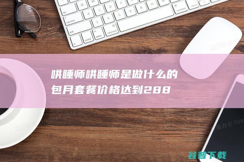 哄睡师 哄睡师 是做什么的 包月套餐价格达到28888元 (哄睡师是什么)